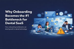 Why Onboarding Becomes the #1 Bottleneck for Dental SaaS